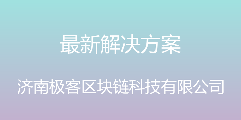 最新解决方案 - 济南极客区块链科技有限公司