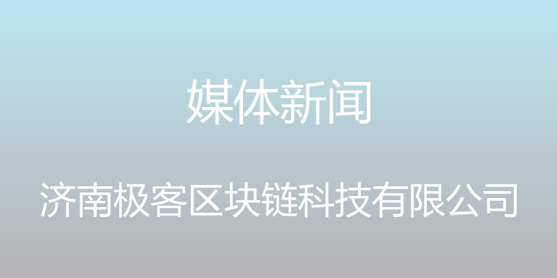 媒体新闻 - 济南极客区块链科技有限公司