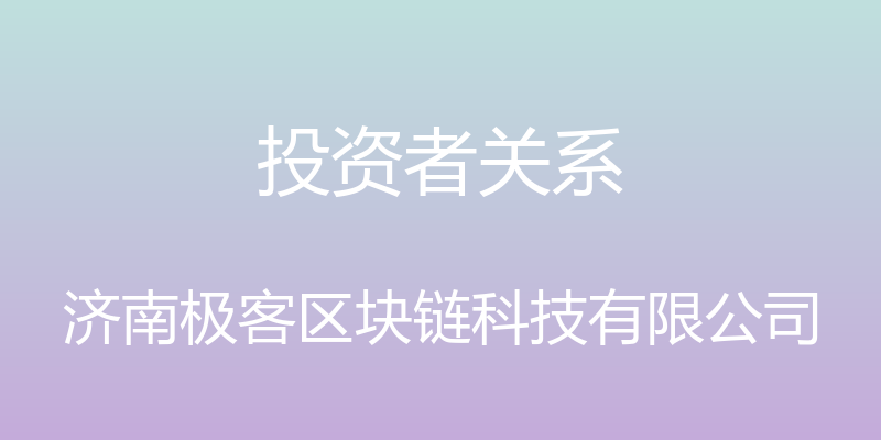 投资者关系 - 济南极客区块链科技有限公司