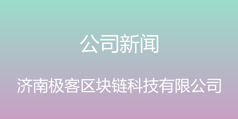 公司新闻 - 济南极客区块链科技有限公司