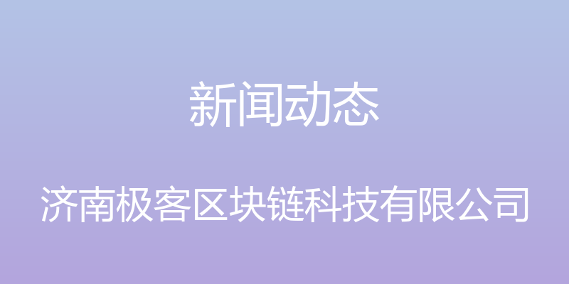 新闻动态 - 济南极客区块链科技有限公司